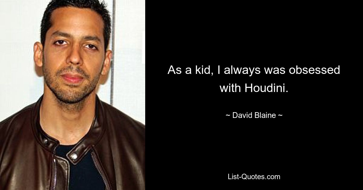 As a kid, I always was obsessed with Houdini. — © David Blaine