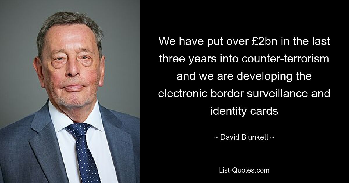 We have put over £2bn in the last three years into counter-terrorism and we are developing the electronic border surveillance and identity cards — © David Blunkett