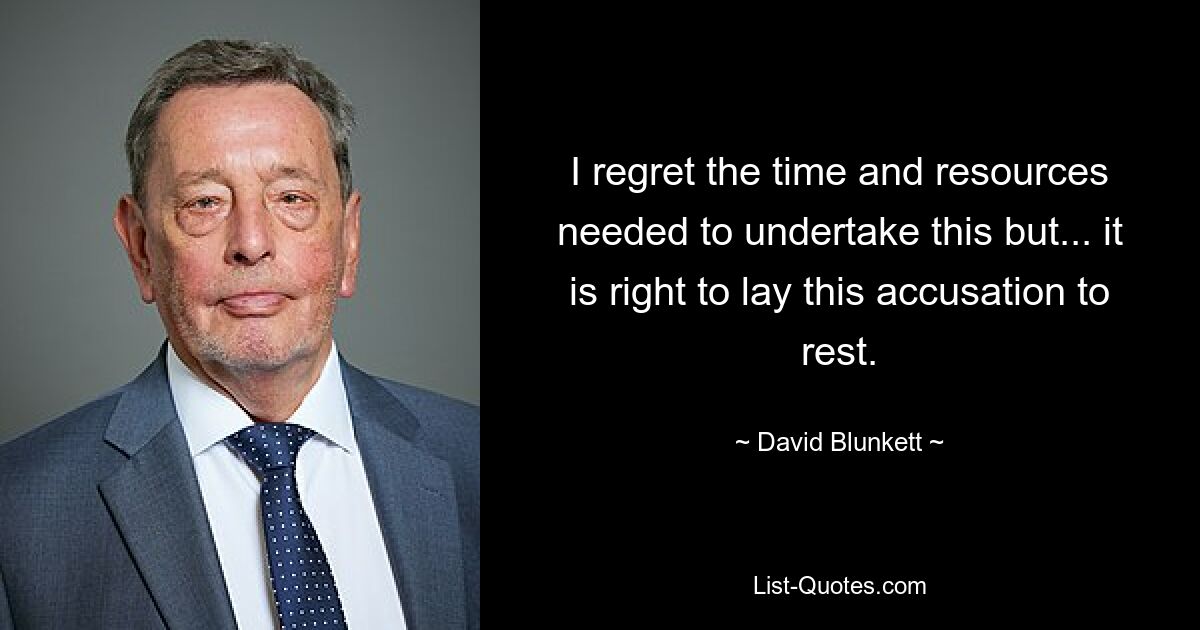 I regret the time and resources needed to undertake this but... it is right to lay this accusation to rest. — © David Blunkett