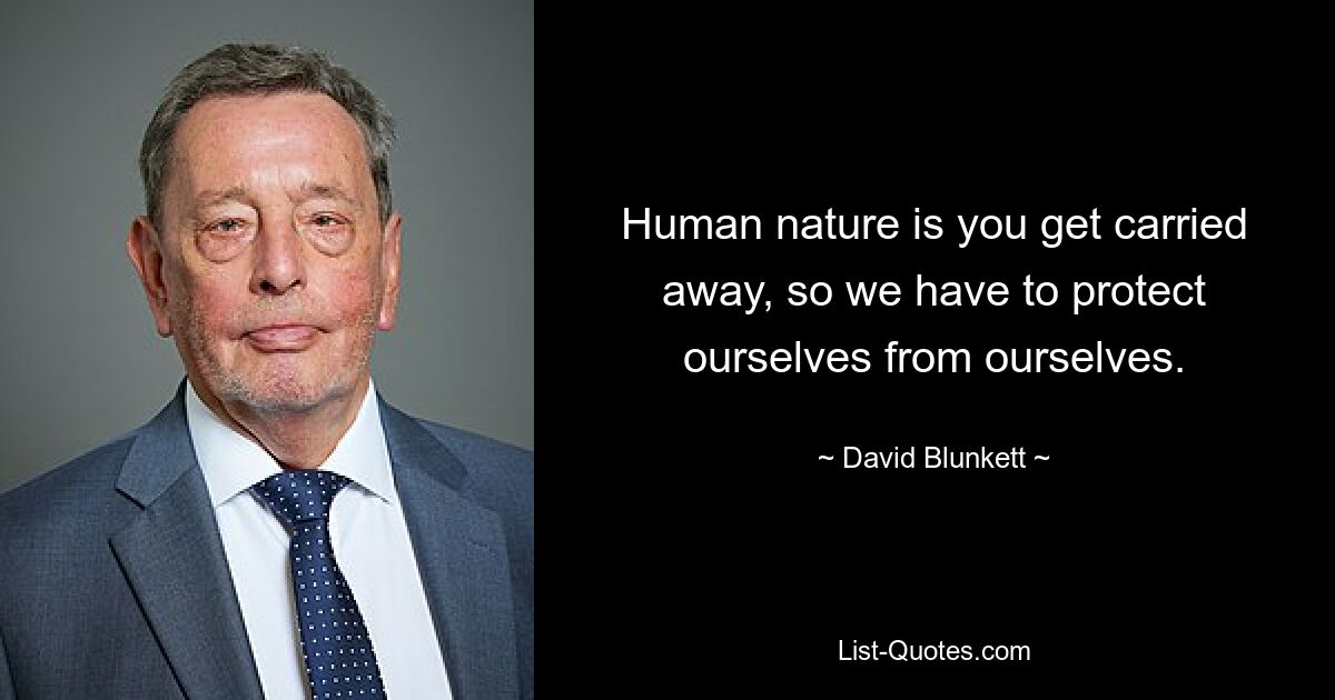 Human nature is you get carried away, so we have to protect ourselves from ourselves. — © David Blunkett