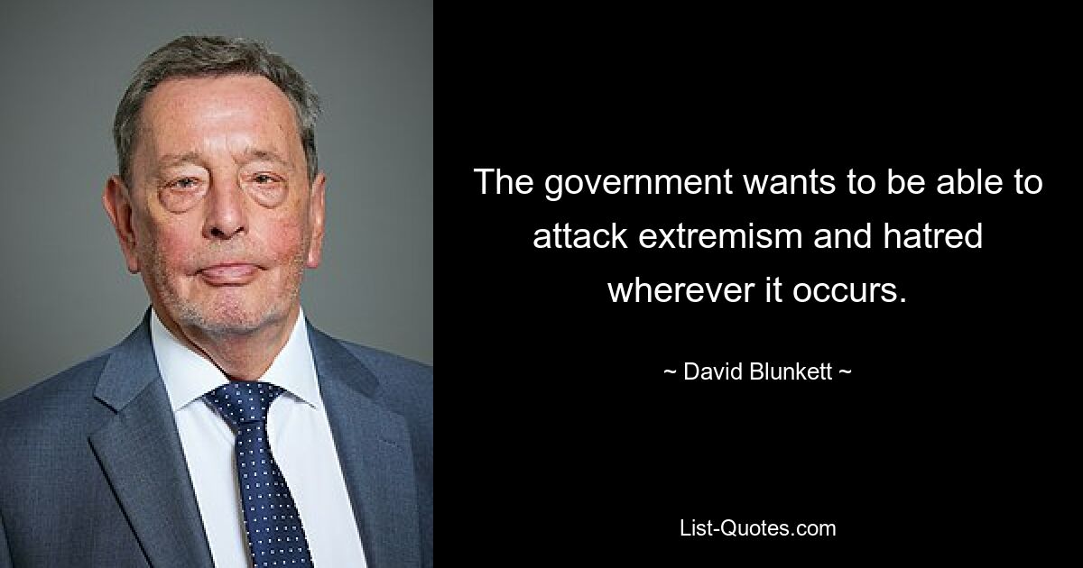 The government wants to be able to attack extremism and hatred wherever it occurs. — © David Blunkett