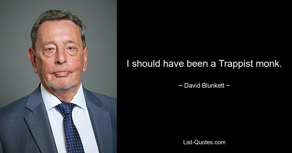 I should have been a Trappist monk. — © David Blunkett