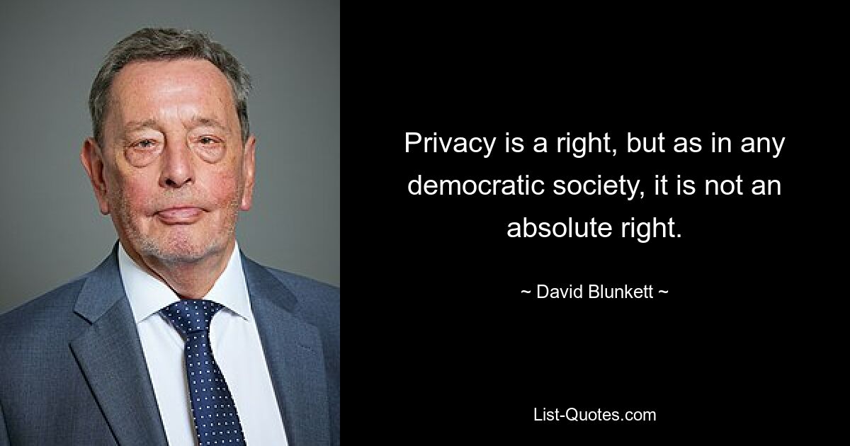 Privacy is a right, but as in any democratic society, it is not an absolute right. — © David Blunkett