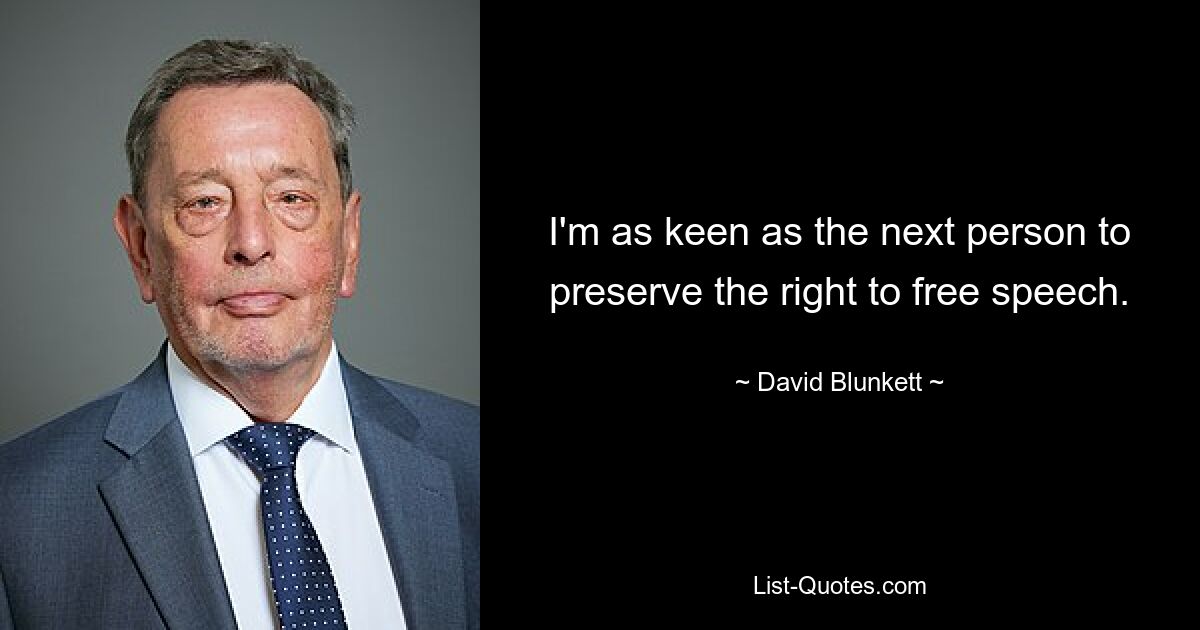 I'm as keen as the next person to preserve the right to free speech. — © David Blunkett