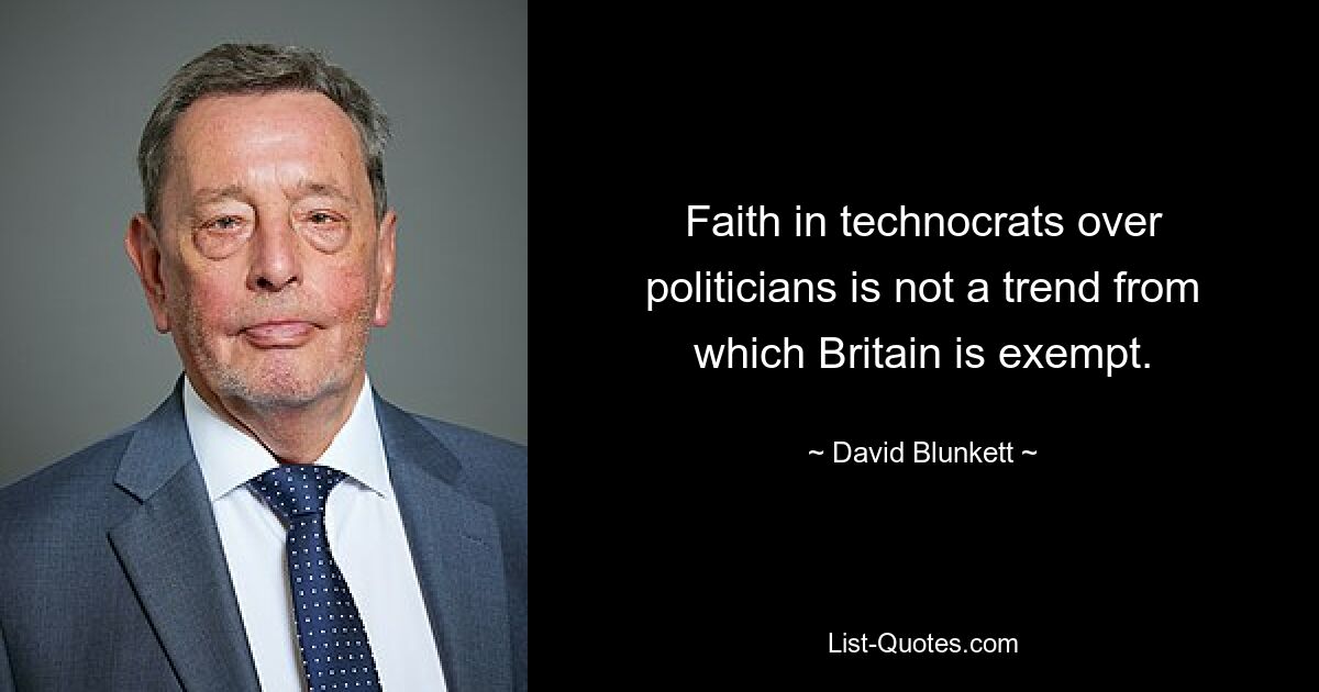 Faith in technocrats over politicians is not a trend from which Britain is exempt. — © David Blunkett