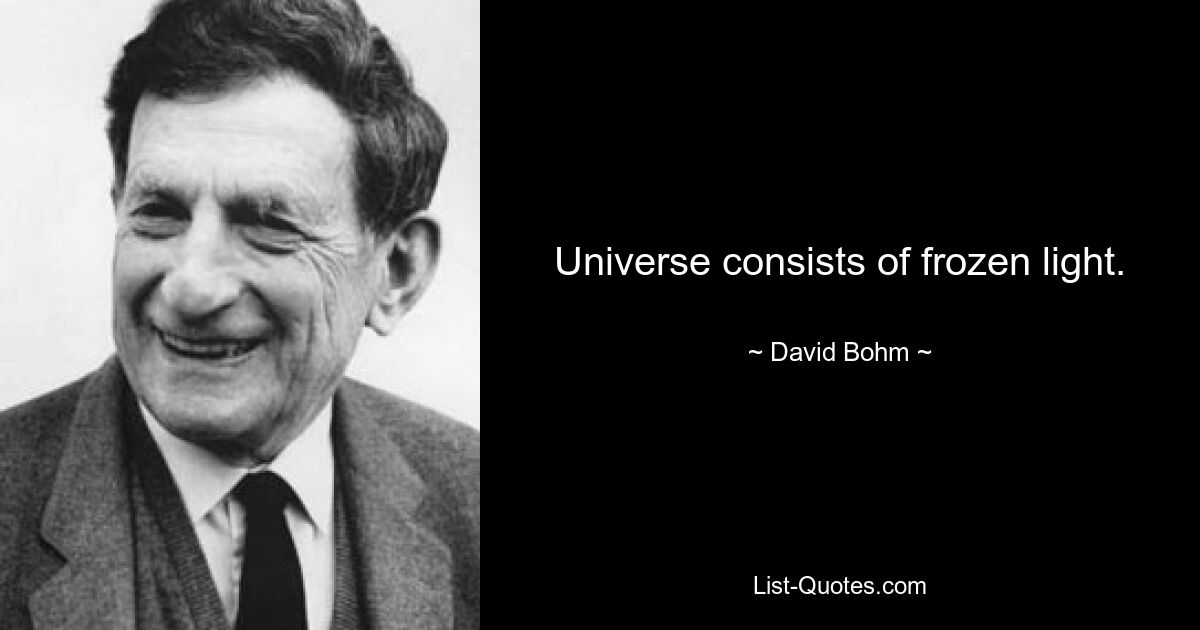 Universe consists of frozen light. — © David Bohm