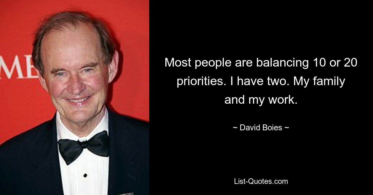 Most people are balancing 10 or 20 priorities. I have two. My family and my work. — © David Boies