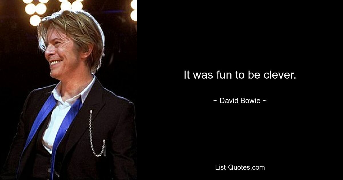 It was fun to be clever. — © David Bowie