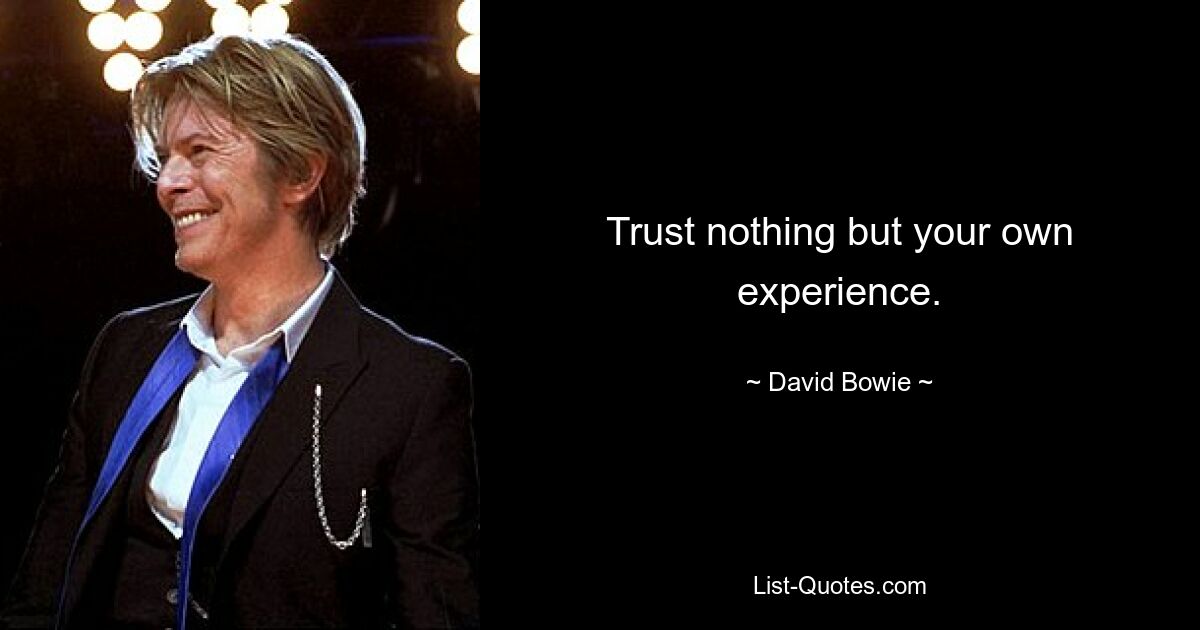 Trust nothing but your own experience. — © David Bowie