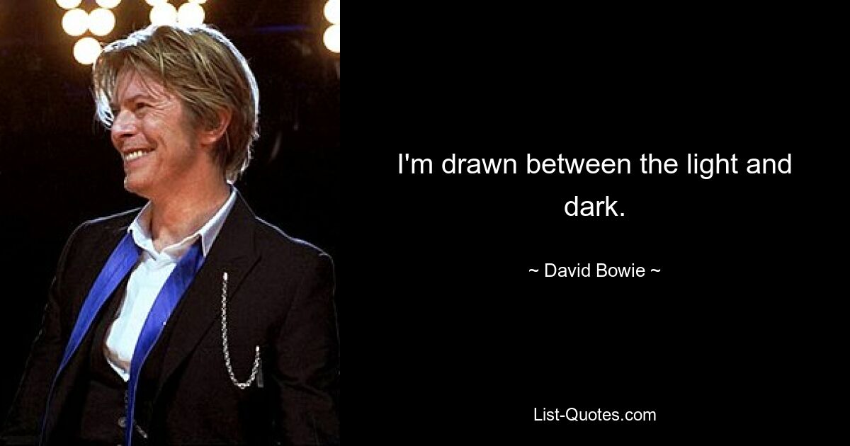 I'm drawn between the light and dark. — © David Bowie