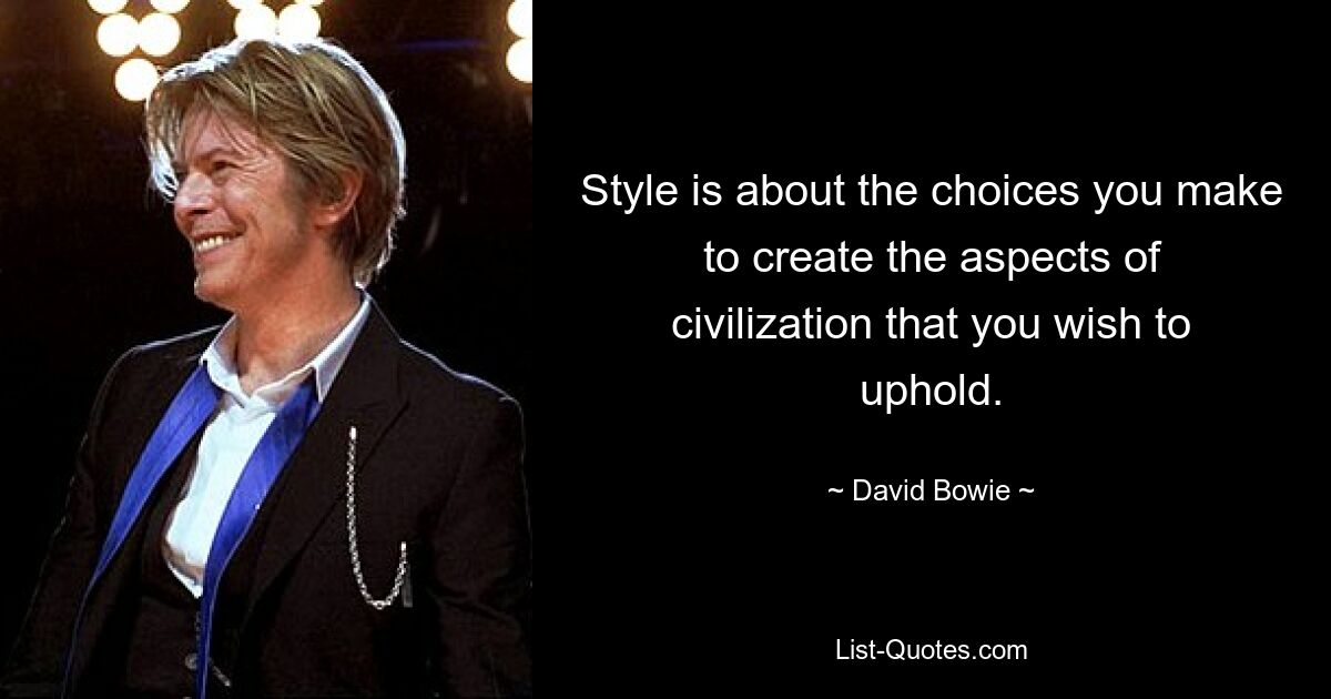 Style is about the choices you make to create the aspects of civilization that you wish to uphold. — © David Bowie