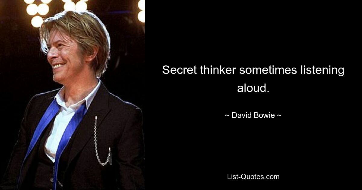 Secret thinker sometimes listening aloud. — © David Bowie