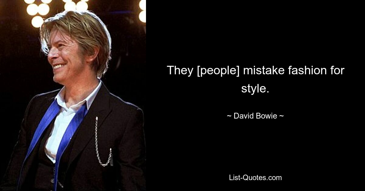 They [people] mistake fashion for style. — © David Bowie