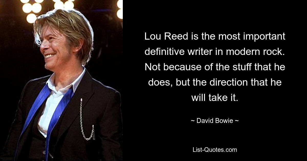 Lou Reed is the most important definitive writer in modern rock. Not because of the stuff that he does, but the direction that he will take it. — © David Bowie