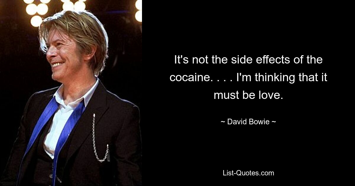 It's not the side effects of the cocaine. . . . I'm thinking that it must be love. — © David Bowie