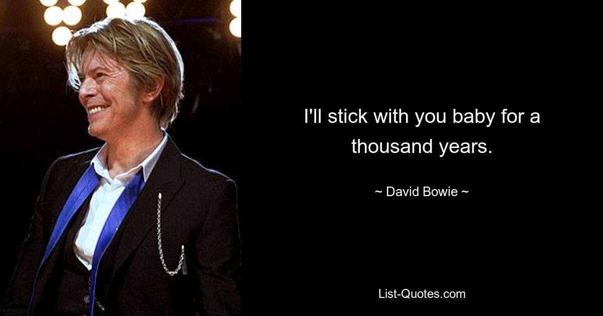 I'll stick with you baby for a thousand years. — © David Bowie