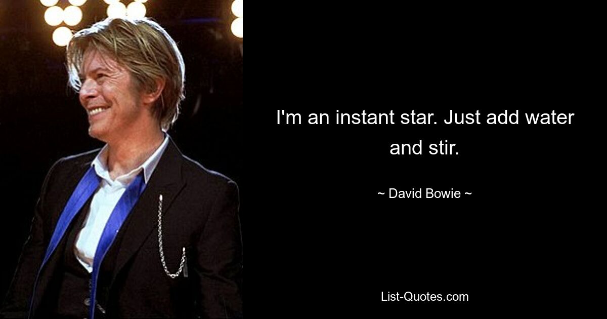 I'm an instant star. Just add water and stir. — © David Bowie