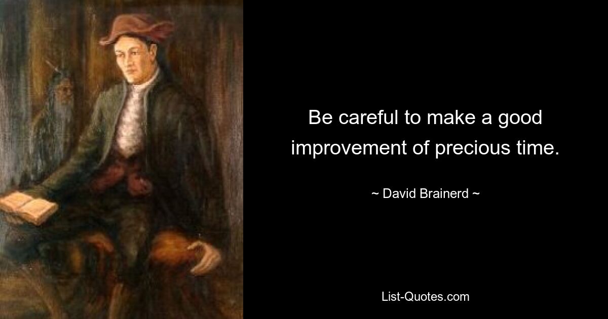 Be careful to make a good improvement of precious time. — © David Brainerd