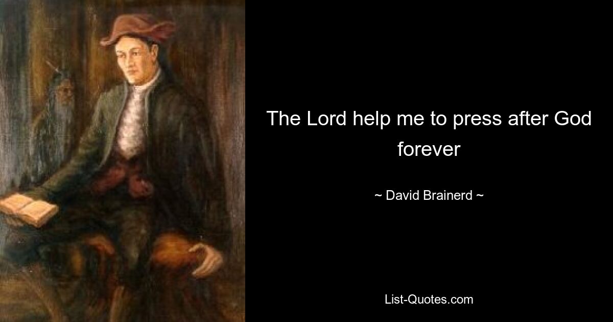 The Lord help me to press after God forever — © David Brainerd