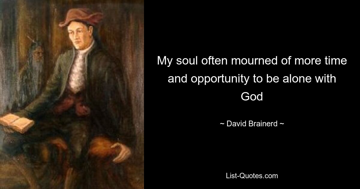 My soul often mourned of more time and opportunity to be alone with God — © David Brainerd