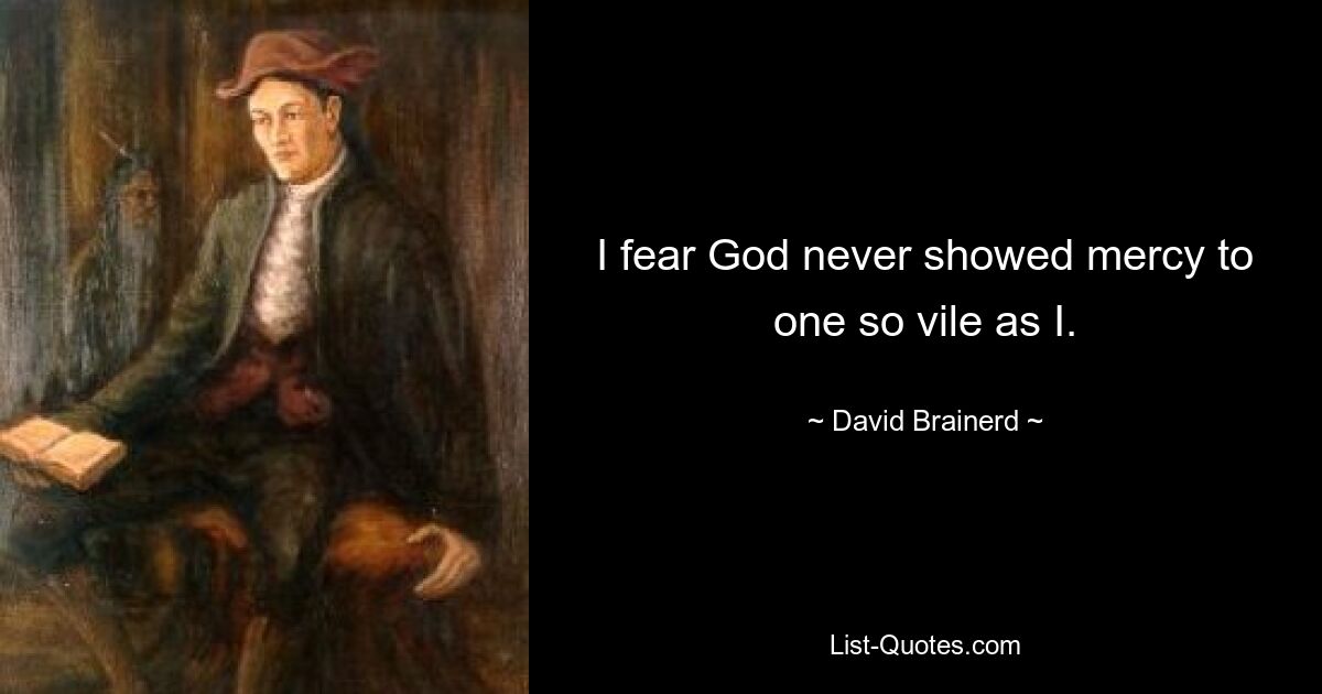 I fear God never showed mercy to one so vile as I. — © David Brainerd