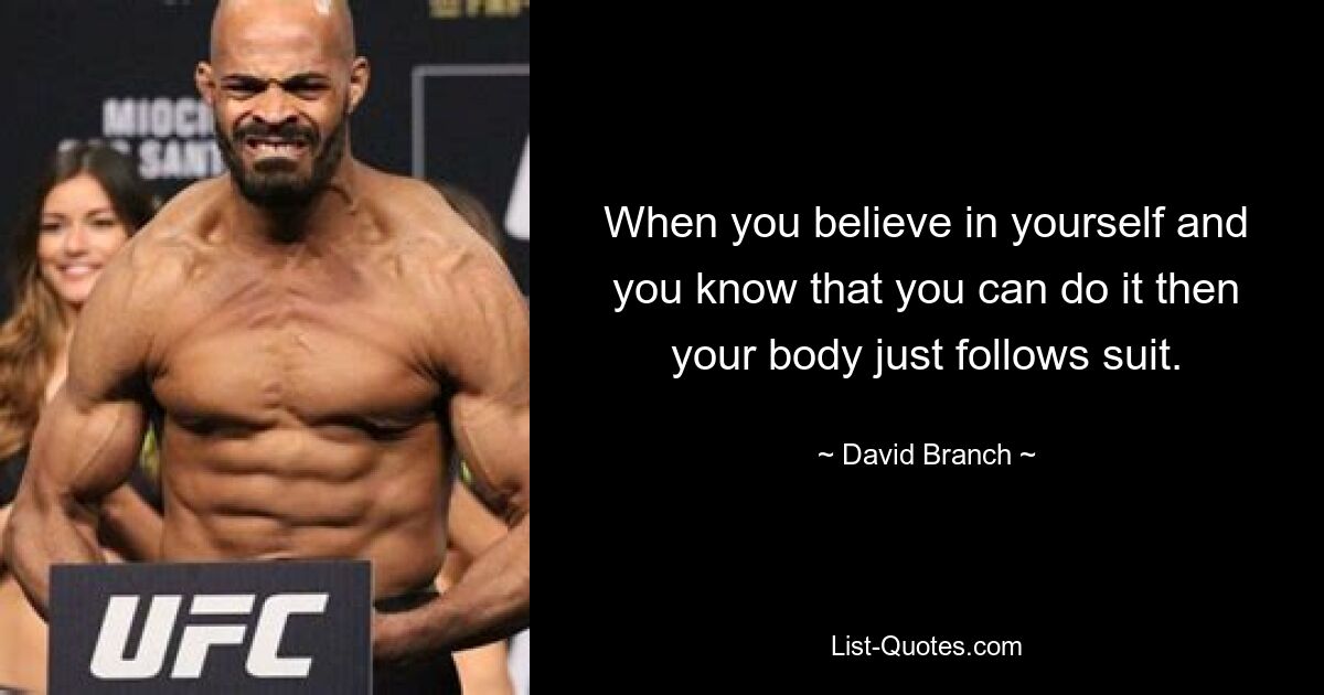 When you believe in yourself and you know that you can do it then your body just follows suit. — © David Branch