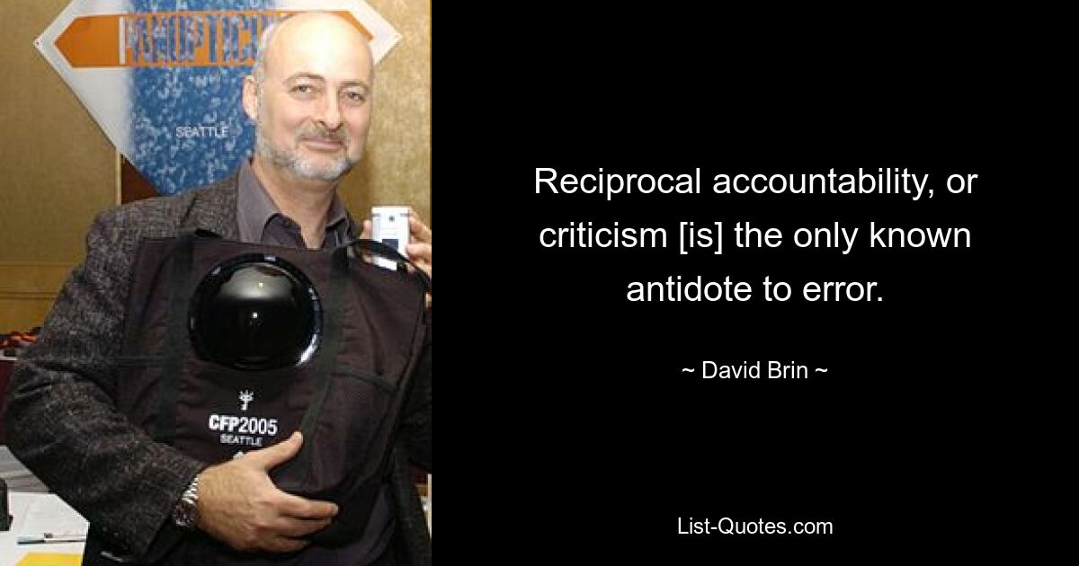 Reciprocal accountability, or criticism [is] the only known antidote to error. — © David Brin