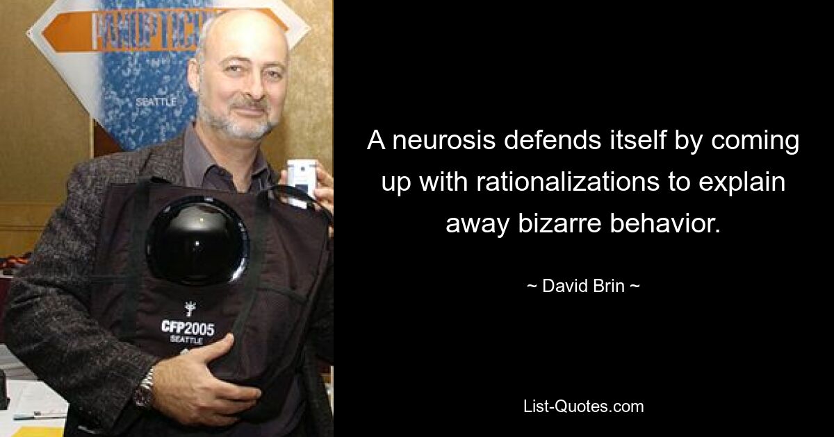 A neurosis defends itself by coming up with rationalizations to explain away bizarre behavior. — © David Brin