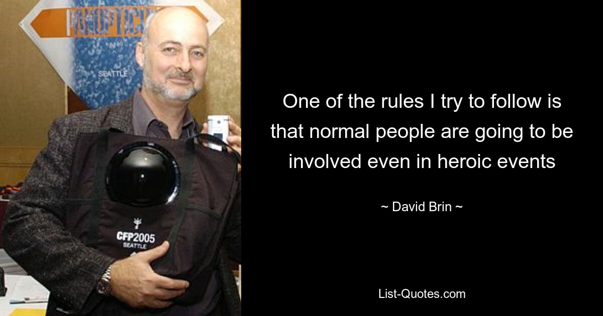 One of the rules I try to follow is that normal people are going to be involved even in heroic events — © David Brin