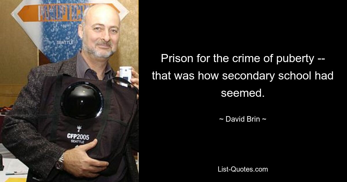 Prison for the crime of puberty -- that was how secondary school had seemed. — © David Brin