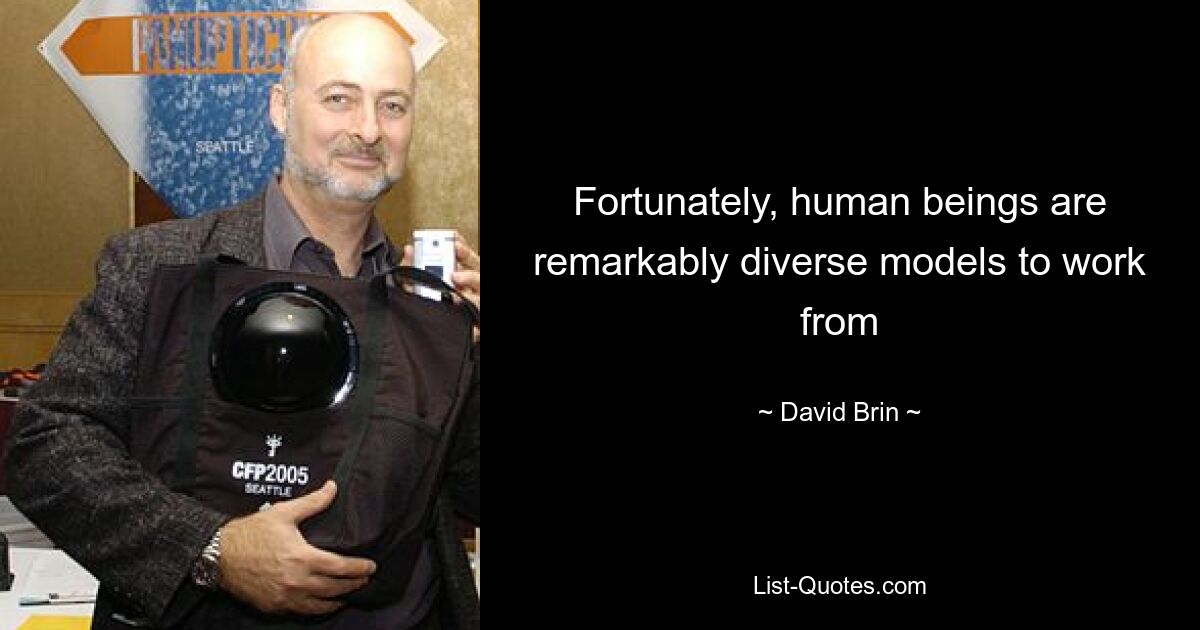 Fortunately, human beings are remarkably diverse models to work from — © David Brin