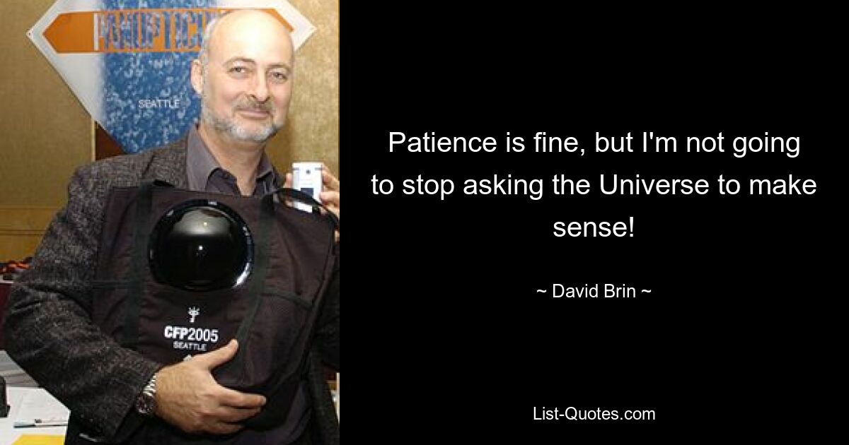 Patience is fine, but I'm not going to stop asking the Universe to make sense! — © David Brin