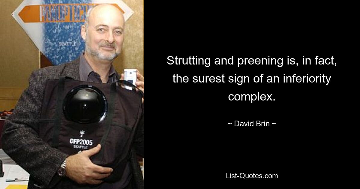 Strutting and preening is, in fact, the surest sign of an inferiority complex. — © David Brin