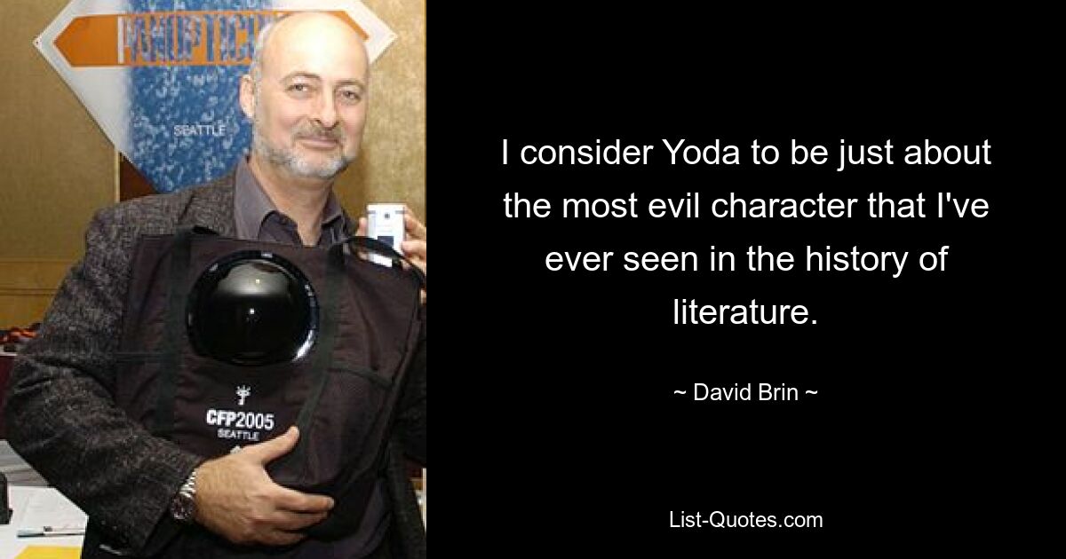 I consider Yoda to be just about the most evil character that I've ever seen in the history of literature. — © David Brin