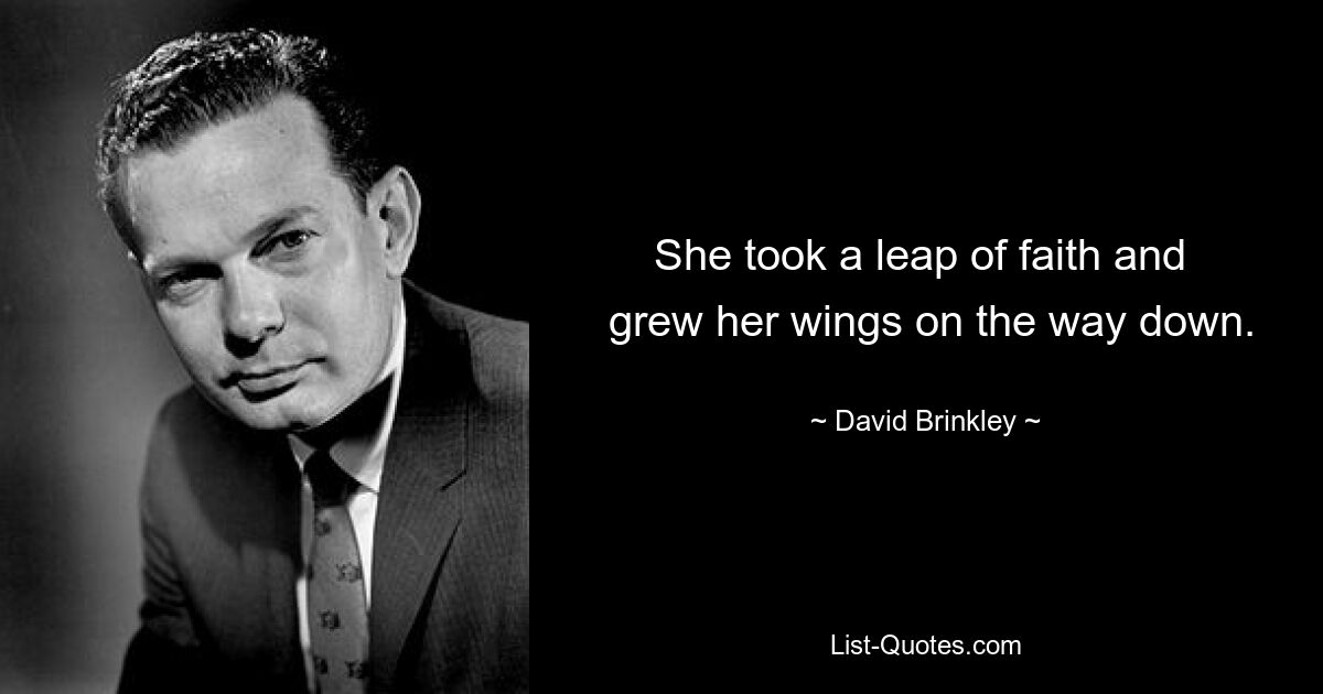 She took a leap of faith and 
 grew her wings on the way down. — © David Brinkley