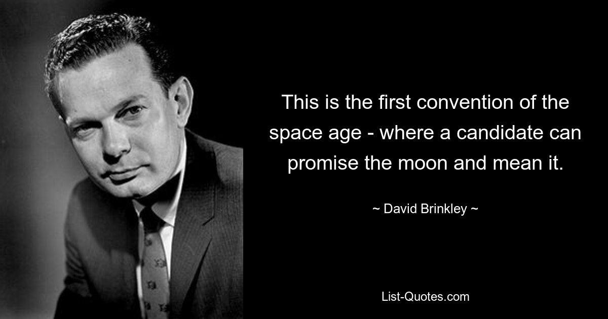 This is the first convention of the space age - where a candidate can promise the moon and mean it. — © David Brinkley