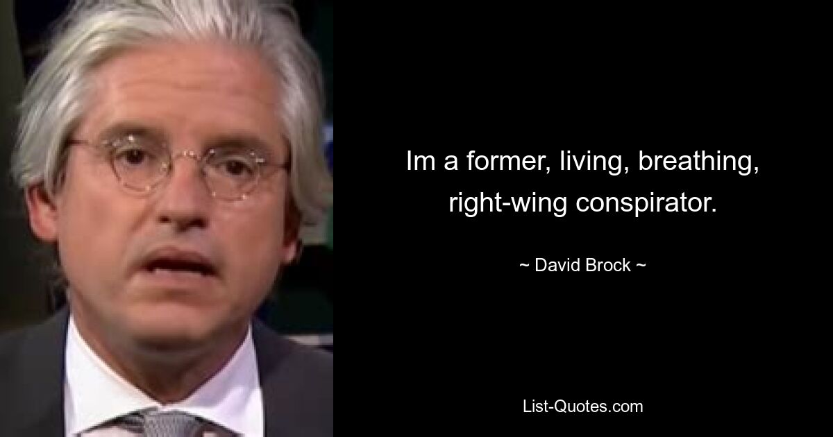 Im a former, living, breathing, right-wing conspirator. — © David Brock