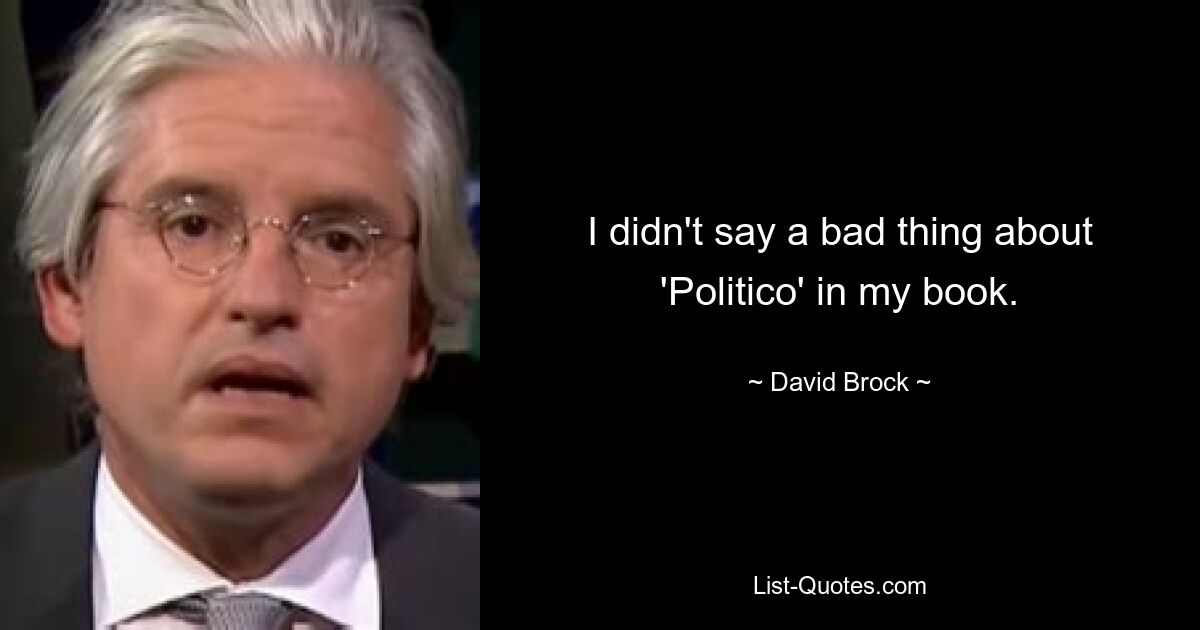 I didn't say a bad thing about 'Politico' in my book. — © David Brock