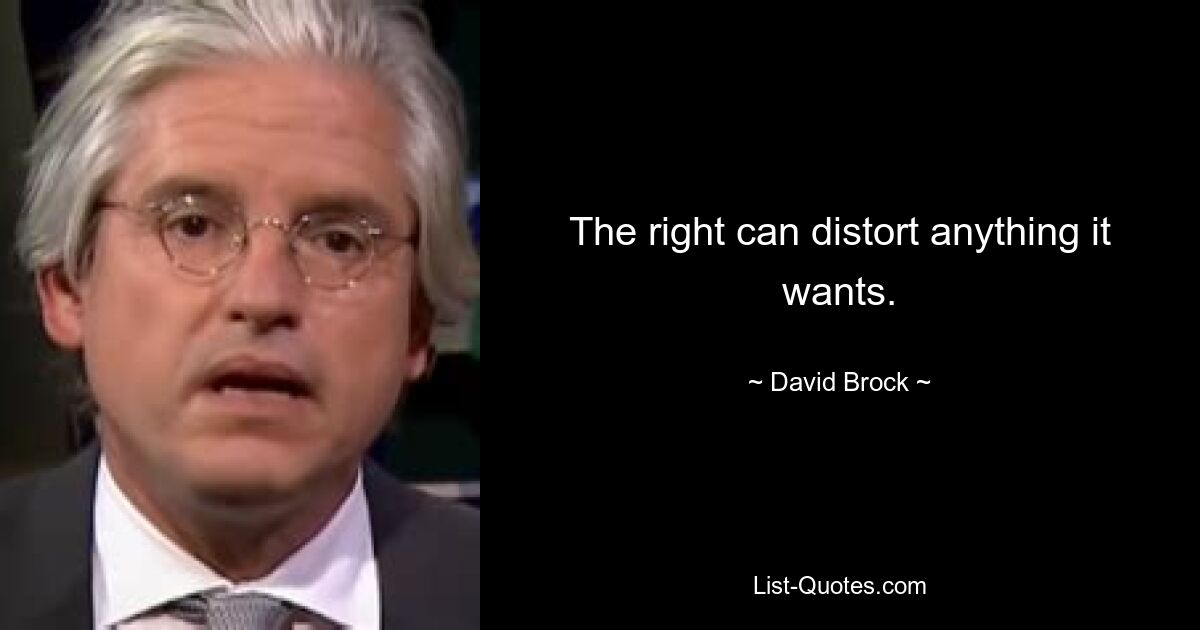 The right can distort anything it wants. — © David Brock