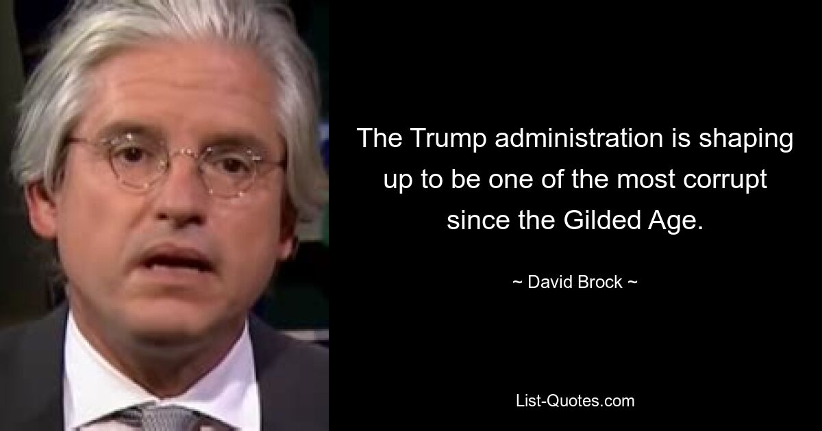 The Trump administration is shaping up to be one of the most corrupt since the Gilded Age. — © David Brock