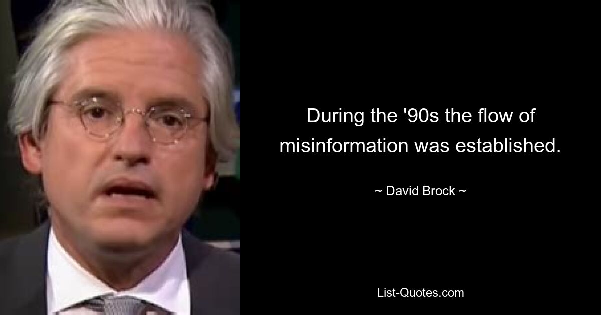 During the '90s the flow of misinformation was established. — © David Brock