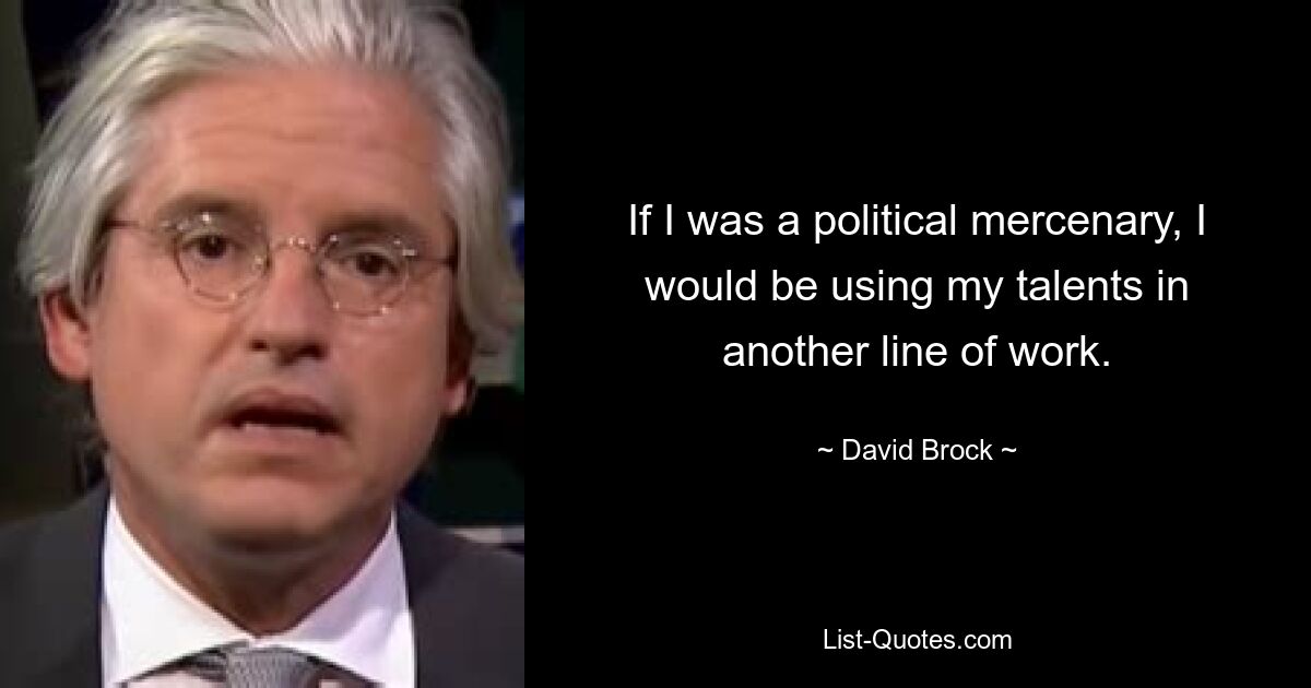 If I was a political mercenary, I would be using my talents in another line of work. — © David Brock