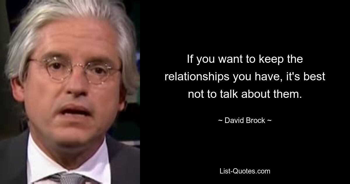 If you want to keep the relationships you have, it's best not to talk about them. — © David Brock