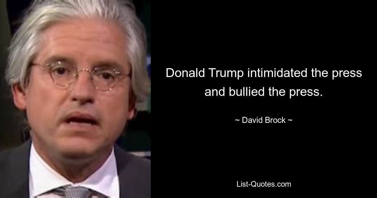 Donald Trump intimidated the press and bullied the press. — © David Brock