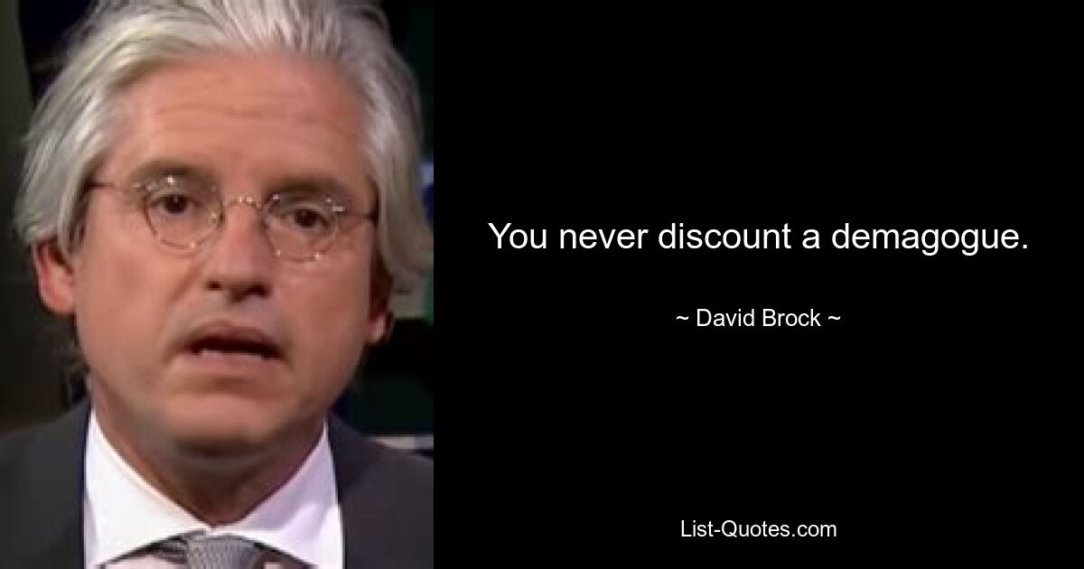 You never discount a demagogue. — © David Brock