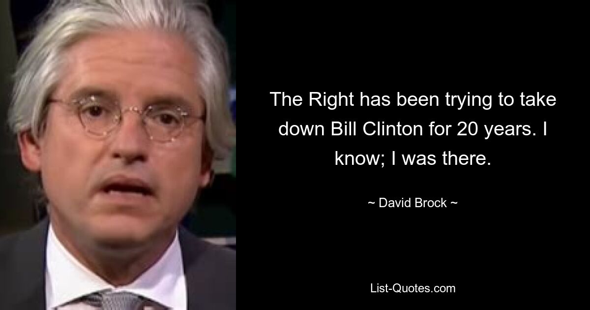 The Right has been trying to take down Bill Clinton for 20 years. I know; I was there. — © David Brock