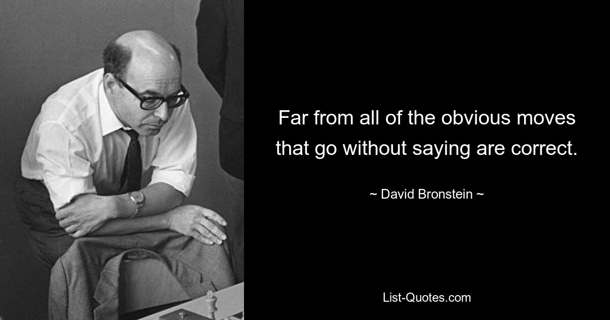 Far from all of the obvious moves that go without saying are correct. — © David Bronstein