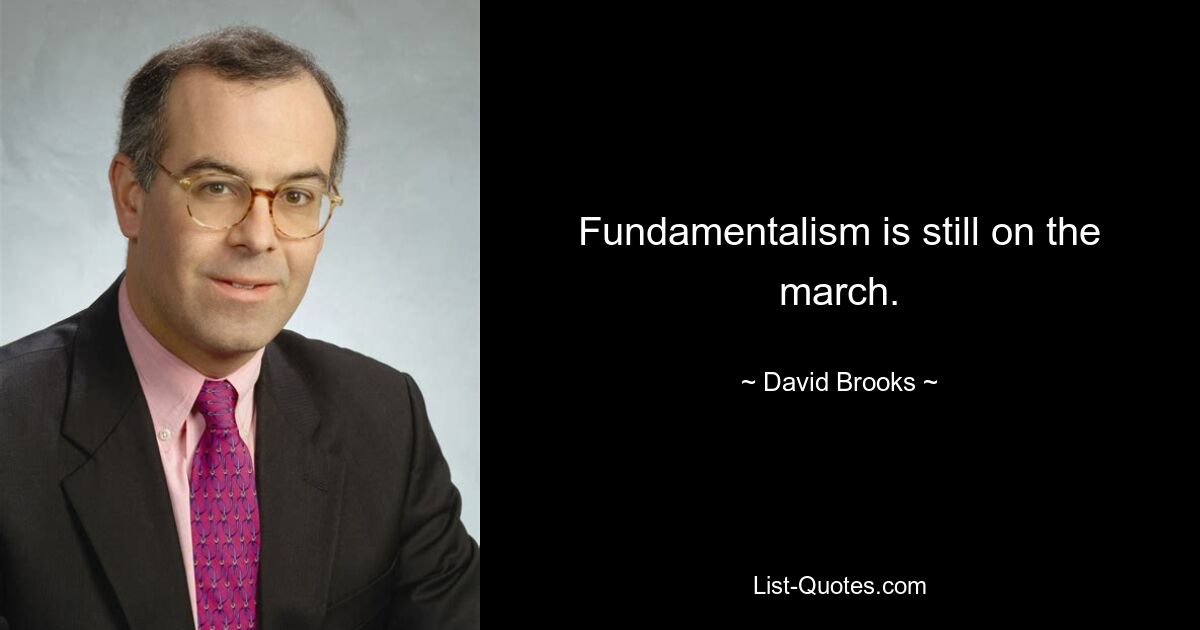 Fundamentalism is still on the march. — © David Brooks