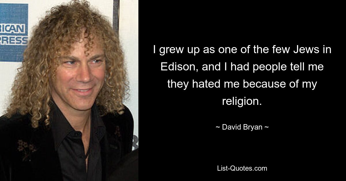 I grew up as one of the few Jews in Edison, and I had people tell me they hated me because of my religion. — © David Bryan