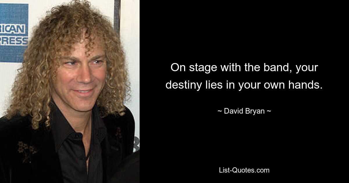 On stage with the band, your destiny lies in your own hands. — © David Bryan